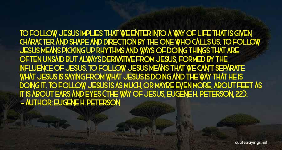 Eugene H. Peterson Quotes: To Follow Jesus Implies That We Enter Into A Way Of Life That Is Given Character And Shape And Direction