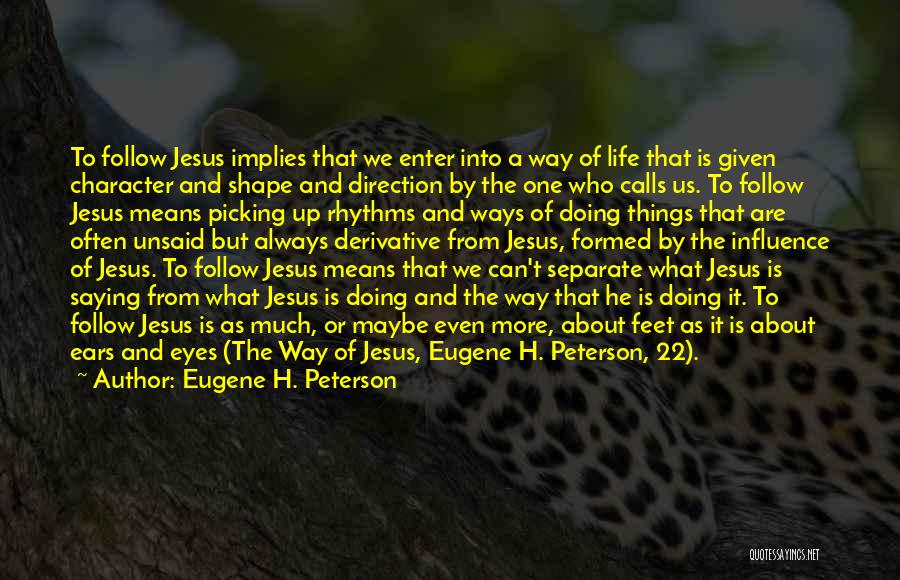Eugene H. Peterson Quotes: To Follow Jesus Implies That We Enter Into A Way Of Life That Is Given Character And Shape And Direction