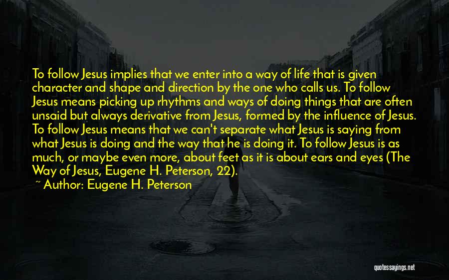 Eugene H. Peterson Quotes: To Follow Jesus Implies That We Enter Into A Way Of Life That Is Given Character And Shape And Direction