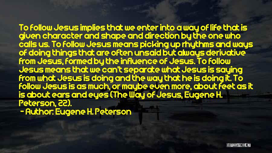 Eugene H. Peterson Quotes: To Follow Jesus Implies That We Enter Into A Way Of Life That Is Given Character And Shape And Direction