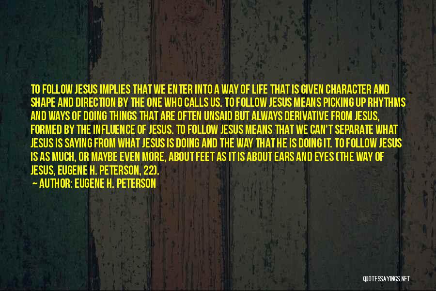 Eugene H. Peterson Quotes: To Follow Jesus Implies That We Enter Into A Way Of Life That Is Given Character And Shape And Direction