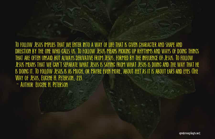 Eugene H. Peterson Quotes: To Follow Jesus Implies That We Enter Into A Way Of Life That Is Given Character And Shape And Direction