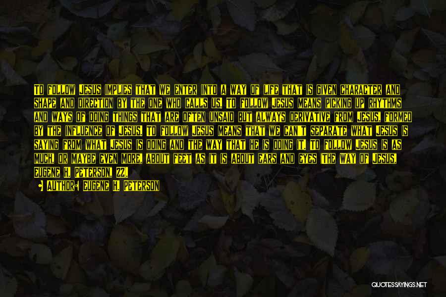 Eugene H. Peterson Quotes: To Follow Jesus Implies That We Enter Into A Way Of Life That Is Given Character And Shape And Direction