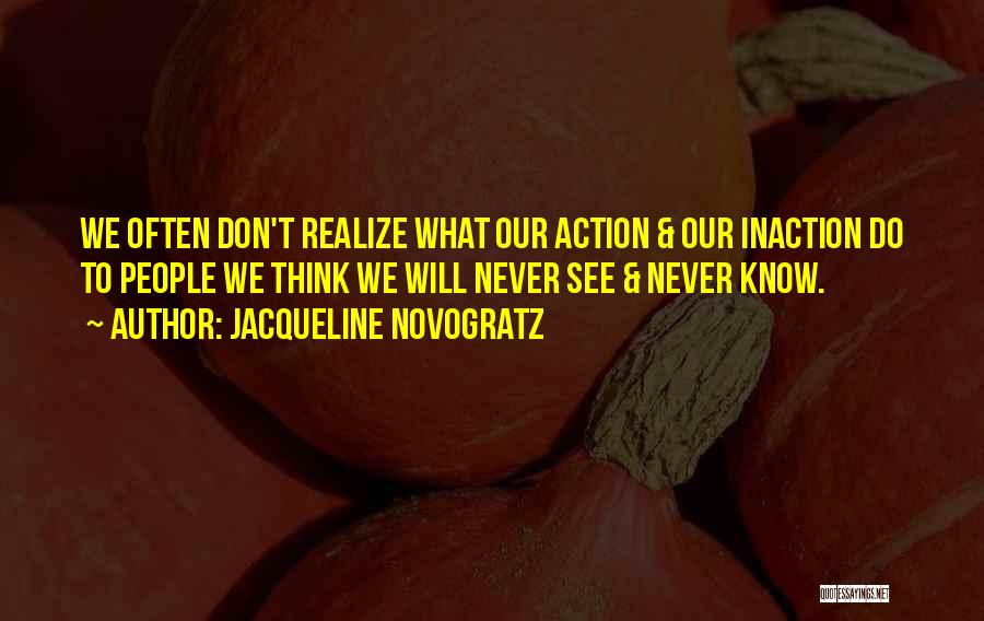 Jacqueline Novogratz Quotes: We Often Don't Realize What Our Action & Our Inaction Do To People We Think We Will Never See &
