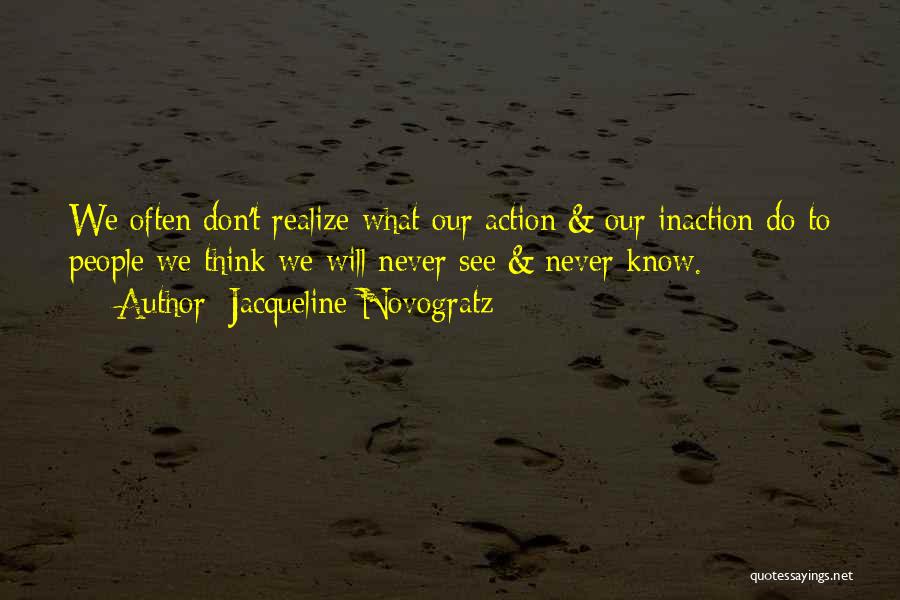 Jacqueline Novogratz Quotes: We Often Don't Realize What Our Action & Our Inaction Do To People We Think We Will Never See &