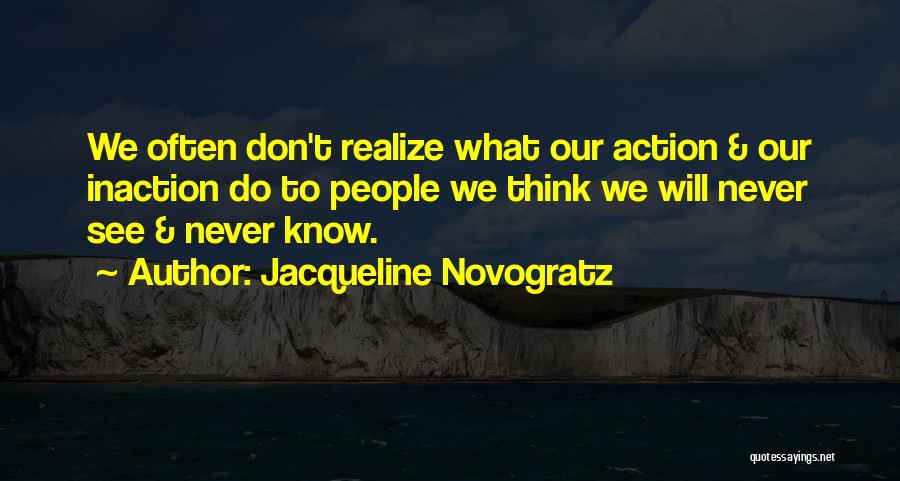 Jacqueline Novogratz Quotes: We Often Don't Realize What Our Action & Our Inaction Do To People We Think We Will Never See &