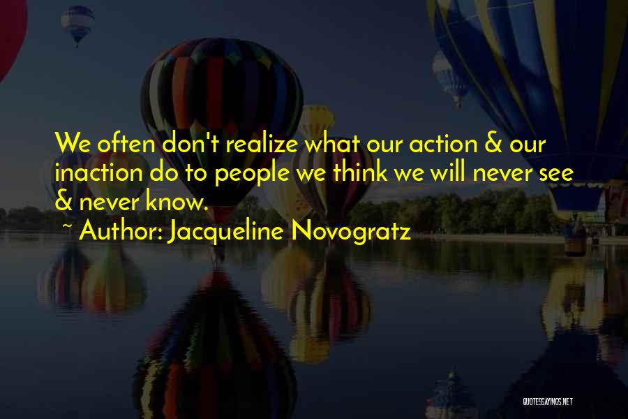 Jacqueline Novogratz Quotes: We Often Don't Realize What Our Action & Our Inaction Do To People We Think We Will Never See &