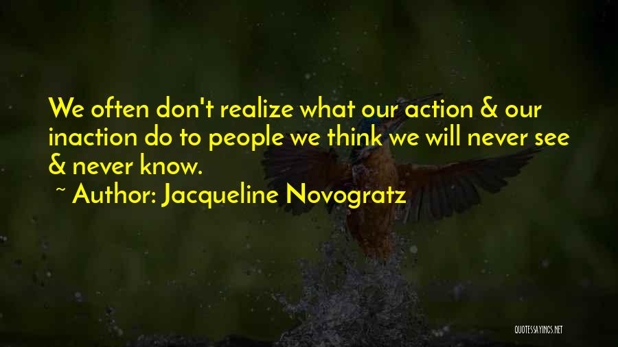 Jacqueline Novogratz Quotes: We Often Don't Realize What Our Action & Our Inaction Do To People We Think We Will Never See &