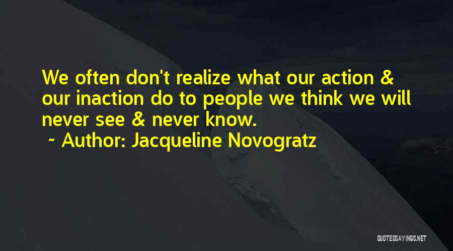 Jacqueline Novogratz Quotes: We Often Don't Realize What Our Action & Our Inaction Do To People We Think We Will Never See &