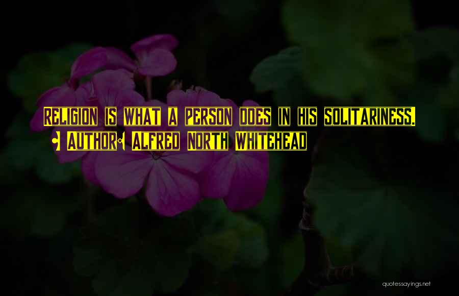 Alfred North Whitehead Quotes: Religion Is What A Person Does In His Solitariness.