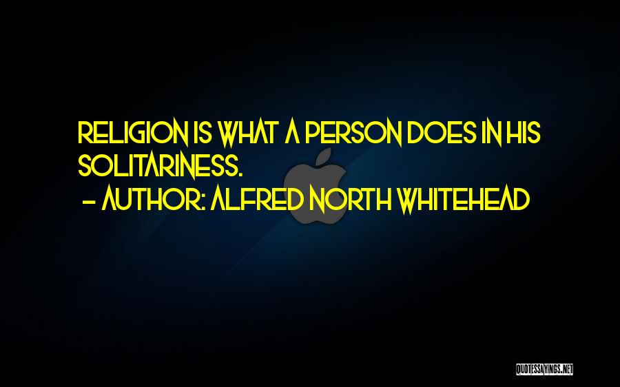 Alfred North Whitehead Quotes: Religion Is What A Person Does In His Solitariness.