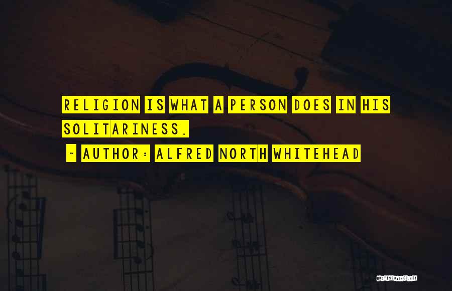 Alfred North Whitehead Quotes: Religion Is What A Person Does In His Solitariness.