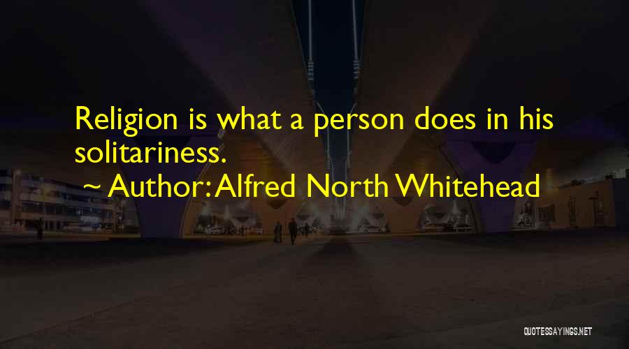 Alfred North Whitehead Quotes: Religion Is What A Person Does In His Solitariness.