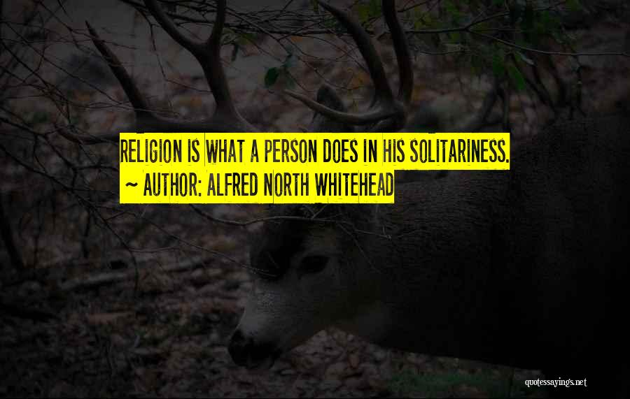 Alfred North Whitehead Quotes: Religion Is What A Person Does In His Solitariness.