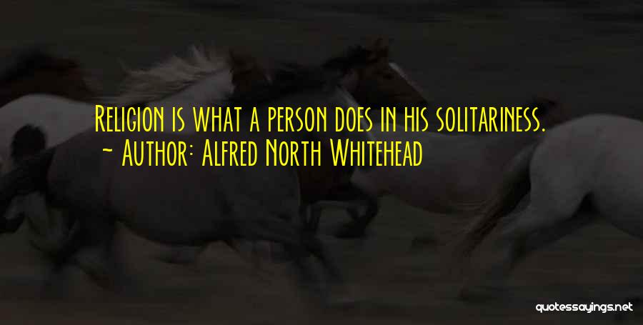 Alfred North Whitehead Quotes: Religion Is What A Person Does In His Solitariness.