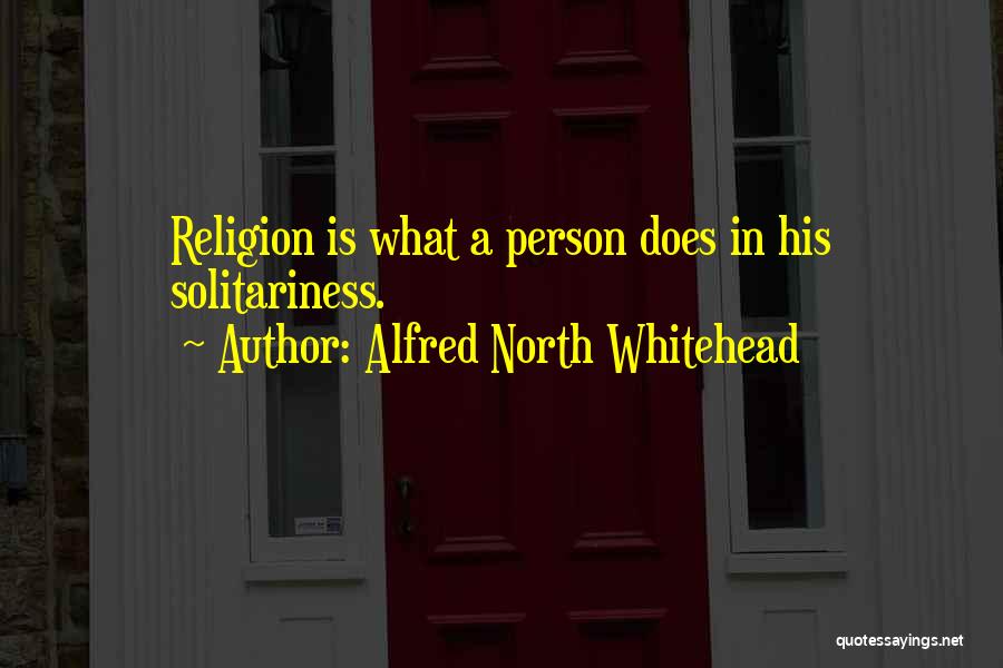 Alfred North Whitehead Quotes: Religion Is What A Person Does In His Solitariness.