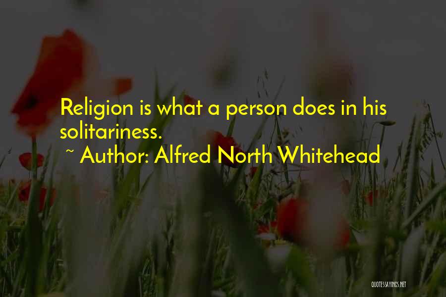 Alfred North Whitehead Quotes: Religion Is What A Person Does In His Solitariness.