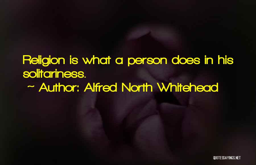 Alfred North Whitehead Quotes: Religion Is What A Person Does In His Solitariness.