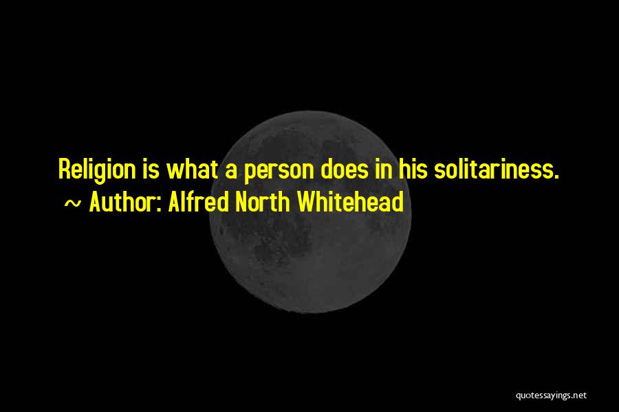 Alfred North Whitehead Quotes: Religion Is What A Person Does In His Solitariness.