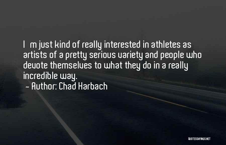 Chad Harbach Quotes: I'm Just Kind Of Really Interested In Athletes As Artists Of A Pretty Serious Variety And People Who Devote Themselves