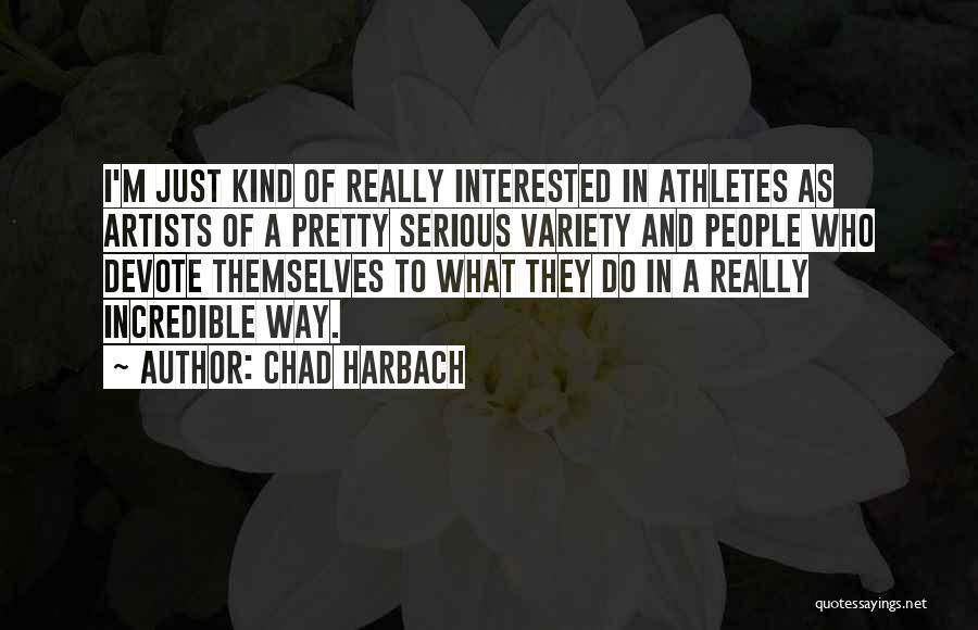 Chad Harbach Quotes: I'm Just Kind Of Really Interested In Athletes As Artists Of A Pretty Serious Variety And People Who Devote Themselves