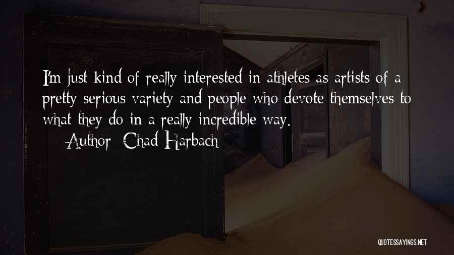 Chad Harbach Quotes: I'm Just Kind Of Really Interested In Athletes As Artists Of A Pretty Serious Variety And People Who Devote Themselves