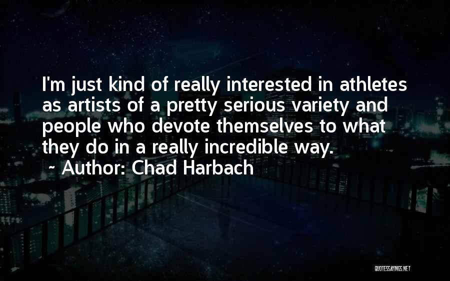 Chad Harbach Quotes: I'm Just Kind Of Really Interested In Athletes As Artists Of A Pretty Serious Variety And People Who Devote Themselves
