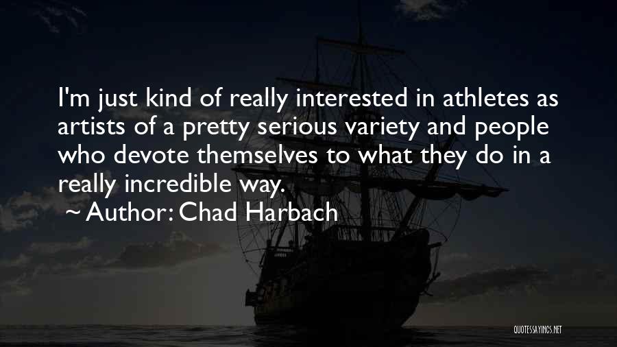 Chad Harbach Quotes: I'm Just Kind Of Really Interested In Athletes As Artists Of A Pretty Serious Variety And People Who Devote Themselves