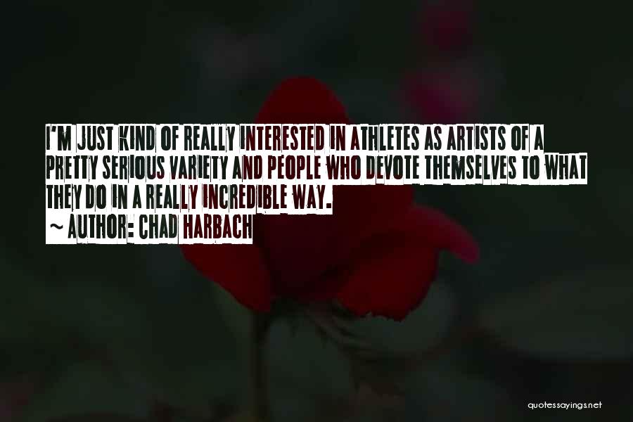 Chad Harbach Quotes: I'm Just Kind Of Really Interested In Athletes As Artists Of A Pretty Serious Variety And People Who Devote Themselves