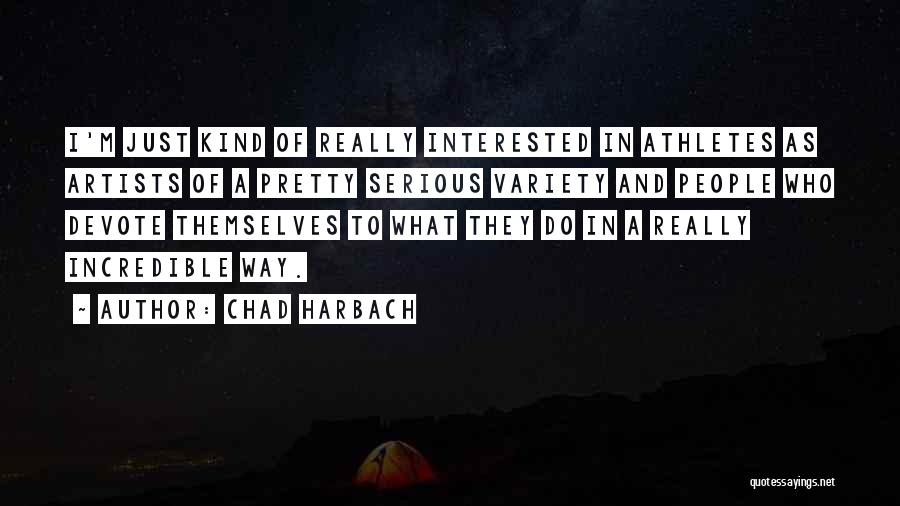 Chad Harbach Quotes: I'm Just Kind Of Really Interested In Athletes As Artists Of A Pretty Serious Variety And People Who Devote Themselves