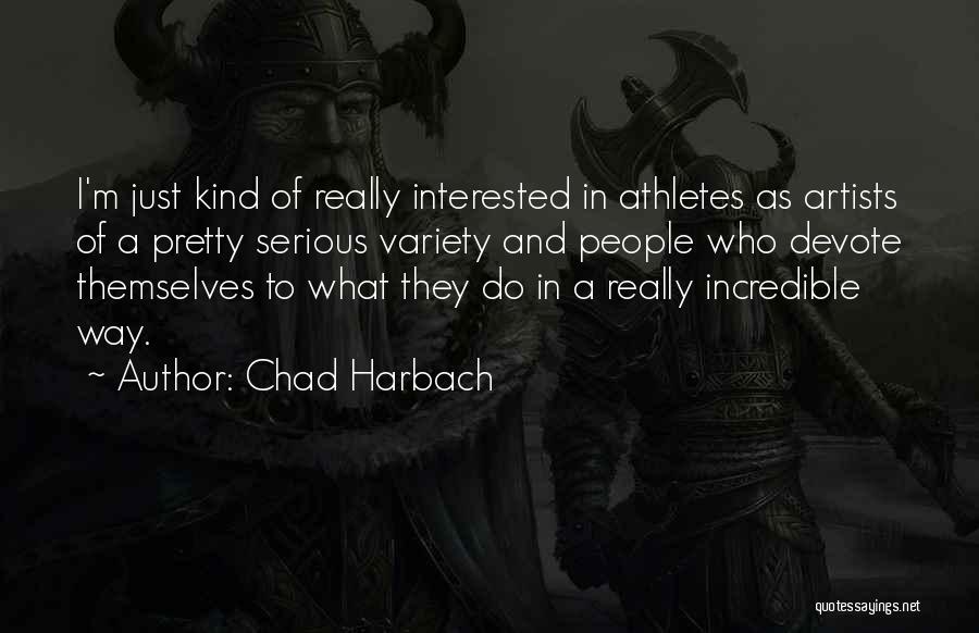Chad Harbach Quotes: I'm Just Kind Of Really Interested In Athletes As Artists Of A Pretty Serious Variety And People Who Devote Themselves