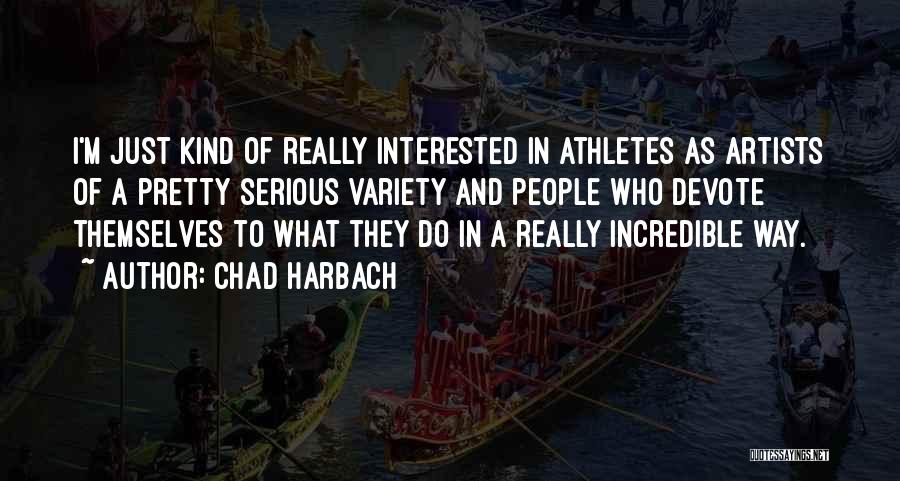 Chad Harbach Quotes: I'm Just Kind Of Really Interested In Athletes As Artists Of A Pretty Serious Variety And People Who Devote Themselves