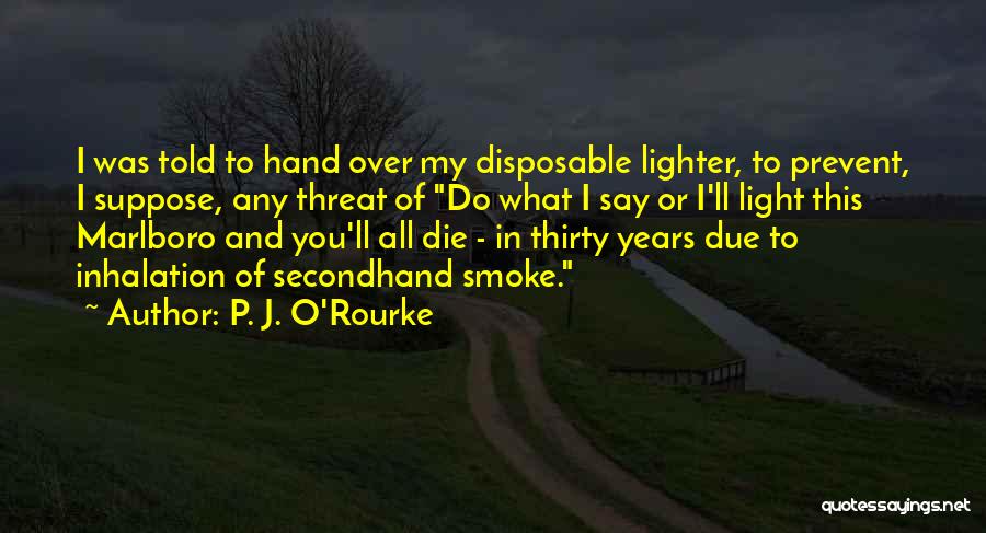 P. J. O'Rourke Quotes: I Was Told To Hand Over My Disposable Lighter, To Prevent, I Suppose, Any Threat Of Do What I Say