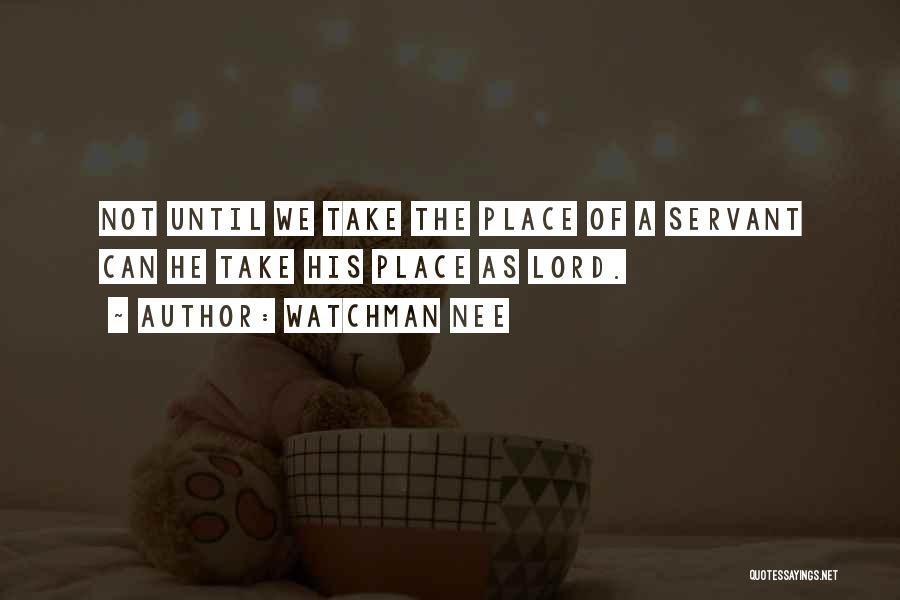 Watchman Nee Quotes: Not Until We Take The Place Of A Servant Can He Take His Place As Lord.