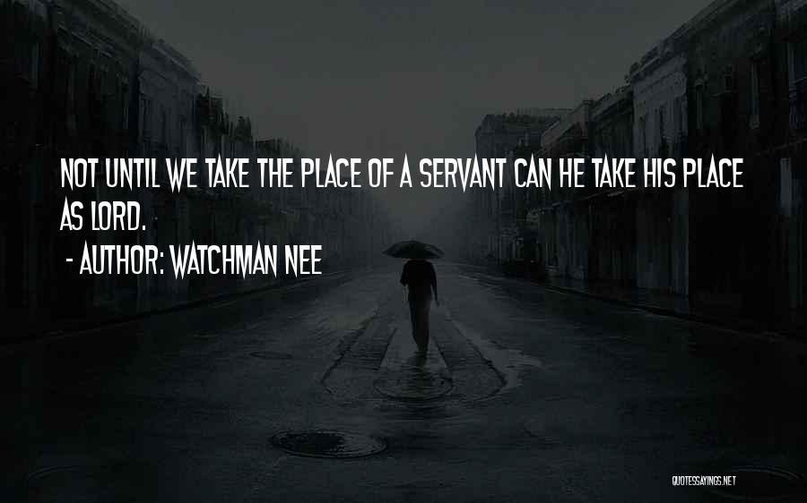 Watchman Nee Quotes: Not Until We Take The Place Of A Servant Can He Take His Place As Lord.