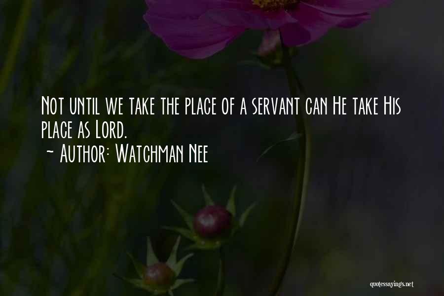 Watchman Nee Quotes: Not Until We Take The Place Of A Servant Can He Take His Place As Lord.