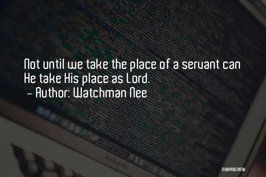 Watchman Nee Quotes: Not Until We Take The Place Of A Servant Can He Take His Place As Lord.