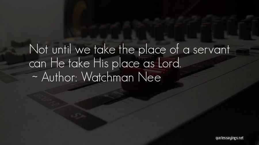 Watchman Nee Quotes: Not Until We Take The Place Of A Servant Can He Take His Place As Lord.