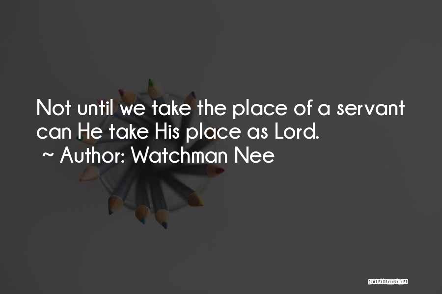 Watchman Nee Quotes: Not Until We Take The Place Of A Servant Can He Take His Place As Lord.