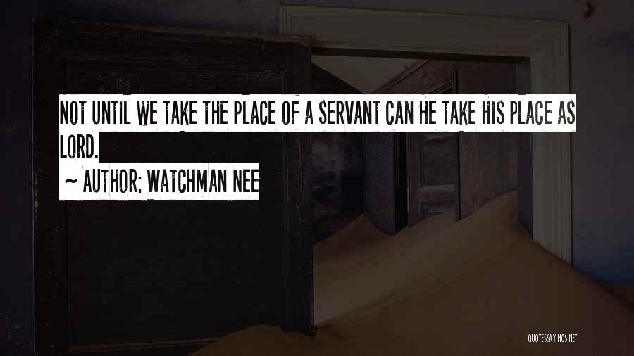 Watchman Nee Quotes: Not Until We Take The Place Of A Servant Can He Take His Place As Lord.