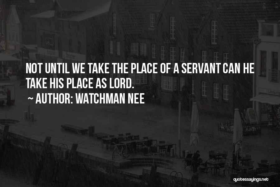 Watchman Nee Quotes: Not Until We Take The Place Of A Servant Can He Take His Place As Lord.