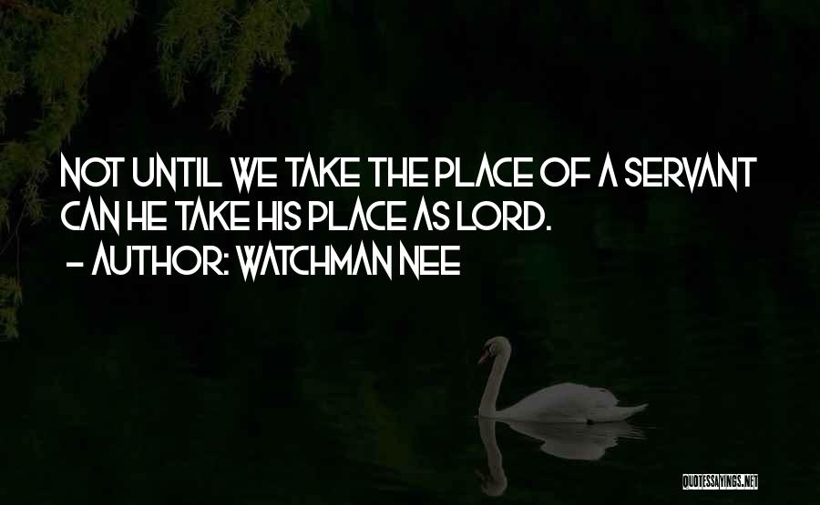 Watchman Nee Quotes: Not Until We Take The Place Of A Servant Can He Take His Place As Lord.