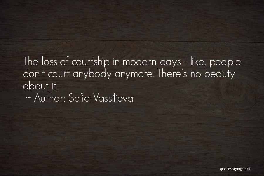 Sofia Vassilieva Quotes: The Loss Of Courtship In Modern Days - Like, People Don't Court Anybody Anymore. There's No Beauty About It.