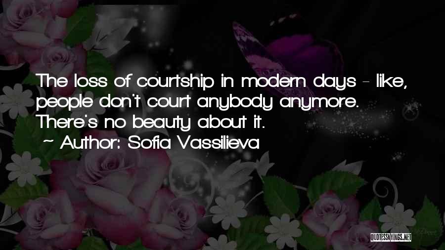 Sofia Vassilieva Quotes: The Loss Of Courtship In Modern Days - Like, People Don't Court Anybody Anymore. There's No Beauty About It.