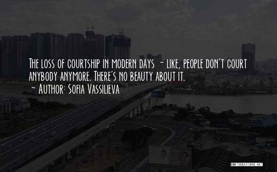Sofia Vassilieva Quotes: The Loss Of Courtship In Modern Days - Like, People Don't Court Anybody Anymore. There's No Beauty About It.