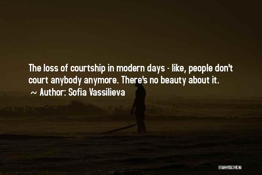 Sofia Vassilieva Quotes: The Loss Of Courtship In Modern Days - Like, People Don't Court Anybody Anymore. There's No Beauty About It.