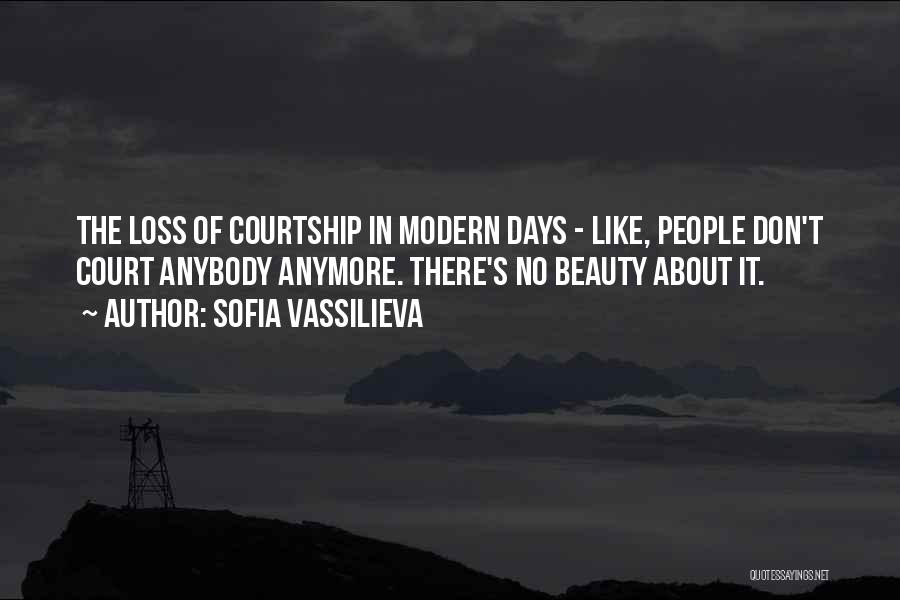 Sofia Vassilieva Quotes: The Loss Of Courtship In Modern Days - Like, People Don't Court Anybody Anymore. There's No Beauty About It.