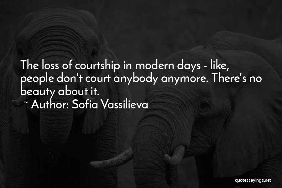 Sofia Vassilieva Quotes: The Loss Of Courtship In Modern Days - Like, People Don't Court Anybody Anymore. There's No Beauty About It.