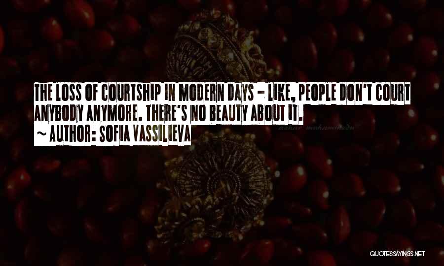 Sofia Vassilieva Quotes: The Loss Of Courtship In Modern Days - Like, People Don't Court Anybody Anymore. There's No Beauty About It.