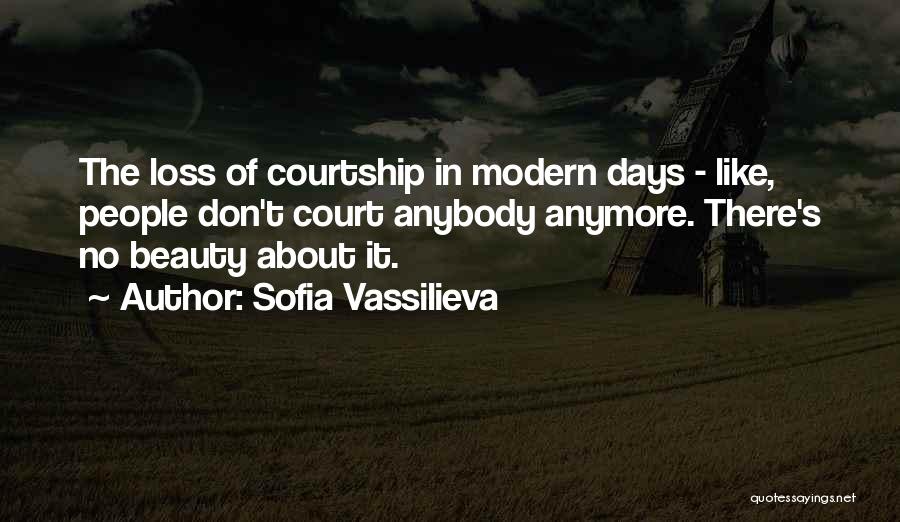 Sofia Vassilieva Quotes: The Loss Of Courtship In Modern Days - Like, People Don't Court Anybody Anymore. There's No Beauty About It.